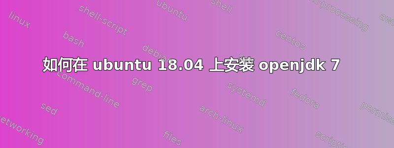 如何在 ubuntu 18.04 上安装 openjdk 7 