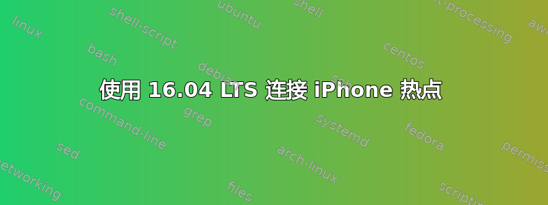 使用 16.04 LTS 连接 iPhone 热点