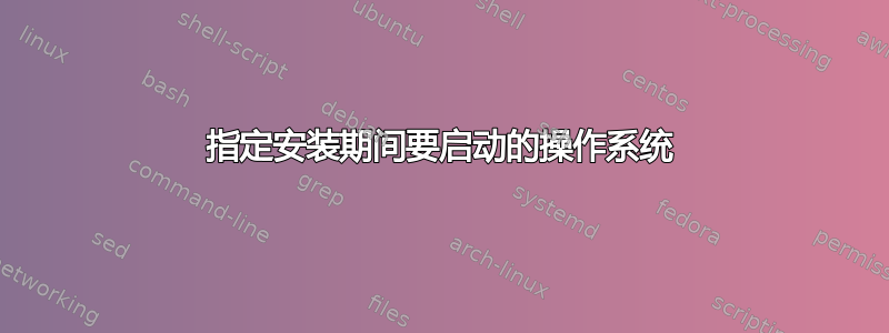 指定安装期间要启动的操作系统