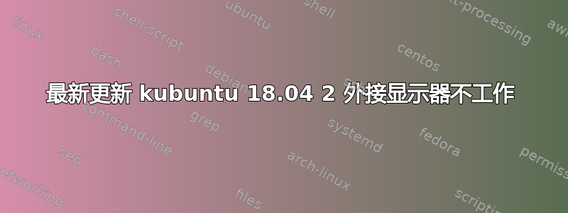 最新更新 kubuntu 18.04 2 外接显示器不工作