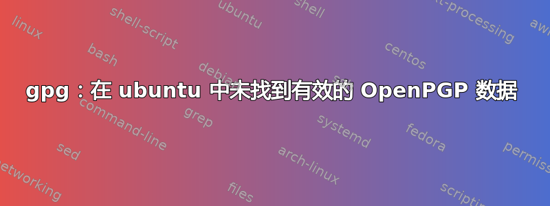 gpg：在 ubuntu 中未找到有效的 OpenPGP 数据