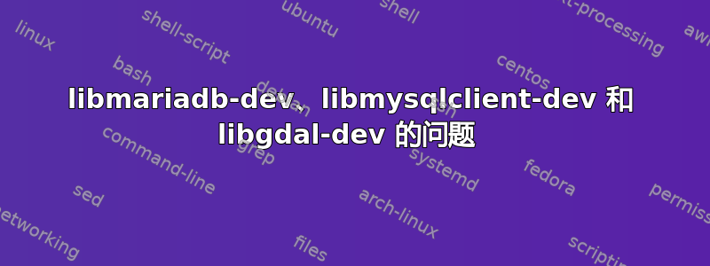 libmariadb-dev、libmysqlclient-dev 和 libgdal-dev 的问题 