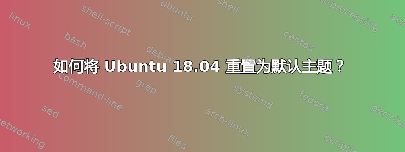 如何将 Ubuntu 18.04 重置为默认主题？