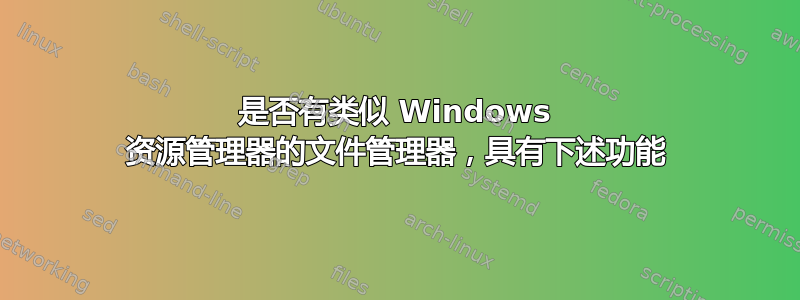 是否有类似 Windows 资源管理器的文件管理器，具有下述功能