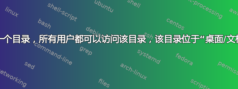 如何创建一个目录，所有用户都可以访问该目录，该目录位于“桌面/文档”等位置