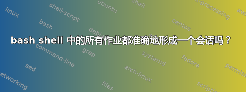 bash shell 中的所有作业都准确地形成一个会话吗？