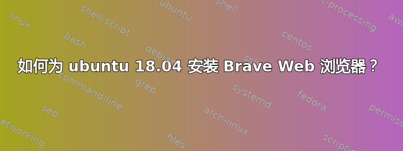 如何为 ubuntu 18.04 安装 Brave Web 浏览器？