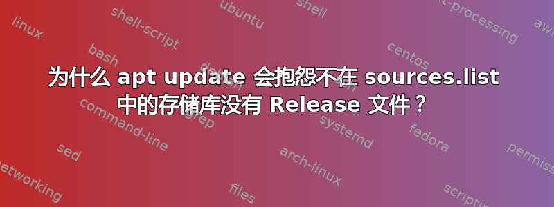 为什么 apt update 会抱怨不在 sources.list 中的存储库没有 Release 文件？