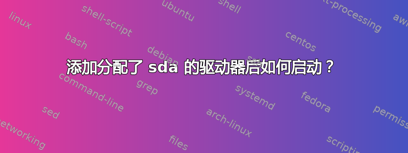 添加分配了 sda 的驱动器后如何启动？