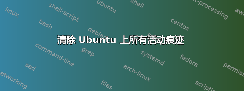 清除 Ubuntu 上所有活动痕迹