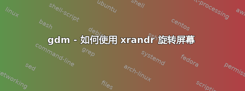 gdm - 如何使用 xrandr 旋转屏幕