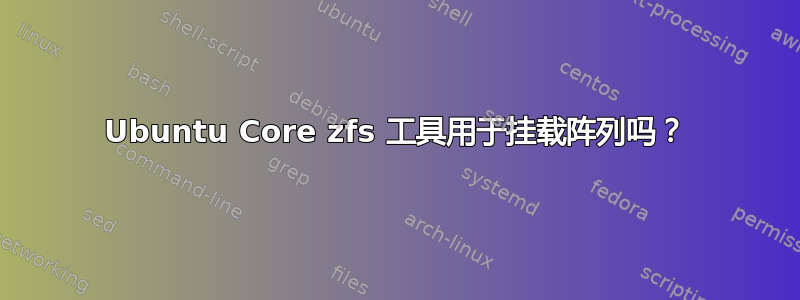 Ubuntu Core zfs 工具用于挂载阵列吗？