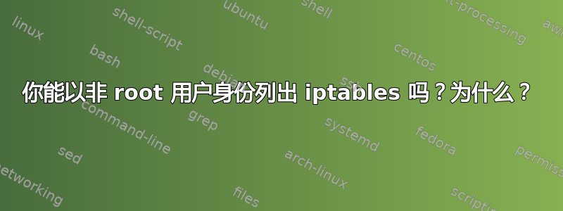 你能以非 root 用户身份列出 iptables 吗？为什么？