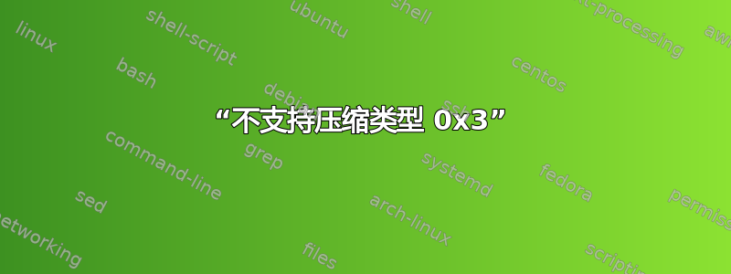 “不支持压缩类型 0x3”