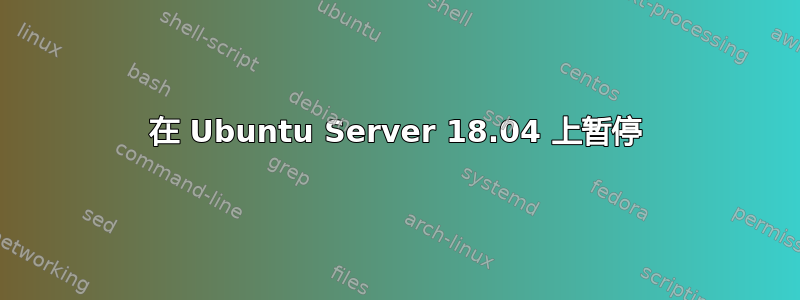 在 Ubuntu Server 18.04 上暂停