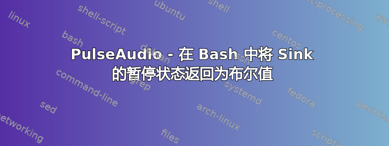 PulseAudio - 在 Bash 中将 Sink 的暂停状态返回为布尔值