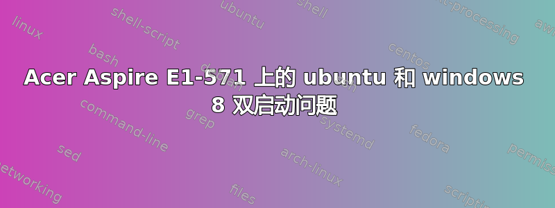 Acer Aspire E1-571 上的 ubuntu 和 windows 8 双启动问题