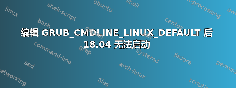 编辑 GRUB_CMDLINE_LINUX_DEFAULT 后 18.04 无法启动