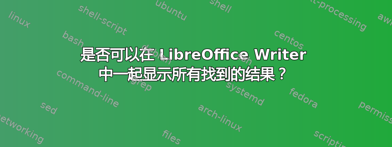 是否可以在 LibreOffice Writer 中一起显示所有找到的结果？