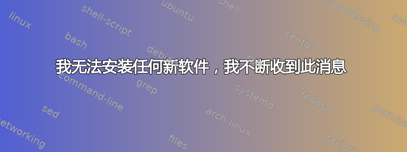 我无法安装任何新软件，我不断收到此消息