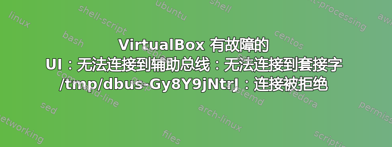 VirtualBox 有故障的 UI：无法连接到辅助总线：无法连接到套接字 /tmp/dbus-Gy8Y9jNtrJ：连接被拒绝