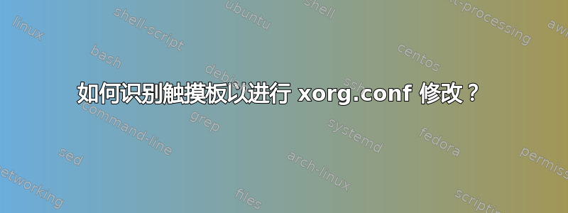 如何识别触摸板以进行 xorg.conf 修改？