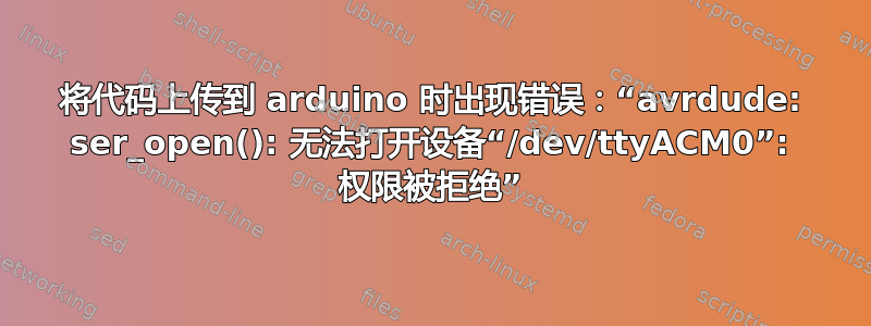 将代码上传到 arduino 时出现错误：“avrdude: ser_open(): 无法打开设备“/dev/ttyACM0”: 权限被拒绝”