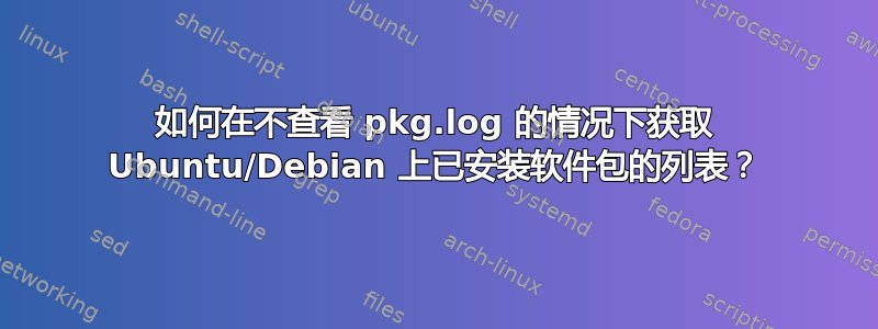 如何在不查看 pkg.log 的情况下获取 Ubuntu/Debian 上已安装软件包的列表？