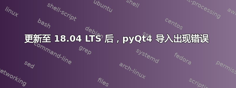 更新至 18.04 LTS 后，pyQt4 导入出现错误