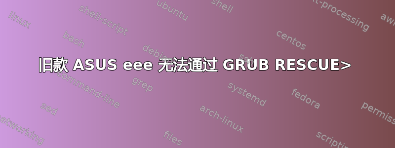 旧款 ASUS eee 无法通过 GRUB RESCUE>