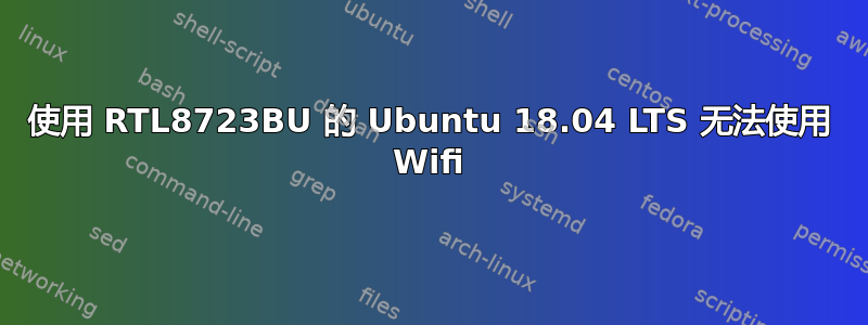 使用 RTL8723BU 的 Ubuntu 18.04 LTS 无法使用 Wifi