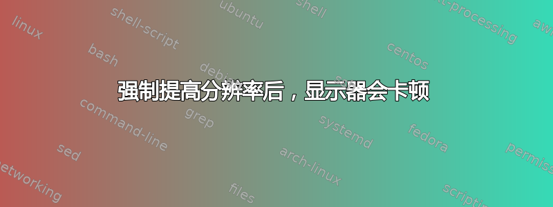 强制提高分辨率后，显示器会卡顿