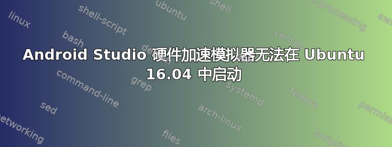 Android Studio 硬件加速模拟器无法在 Ubuntu 16.04 中启动