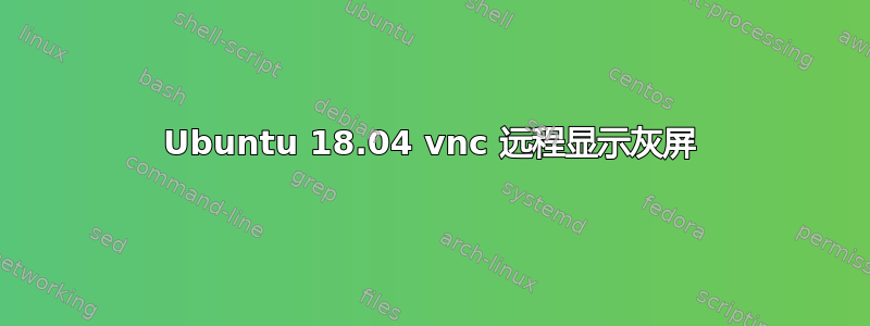 Ubuntu 18.04 vnc 远程显示灰屏