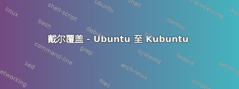 戴尔覆盖 - Ubuntu 至 Kubuntu