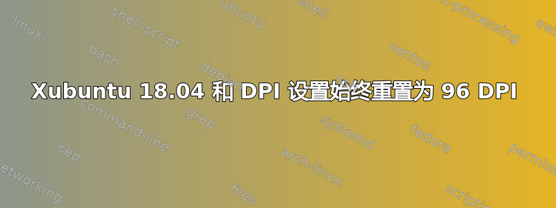 Xubuntu 18.04 和 DPI 设置始终重置为 96 DPI