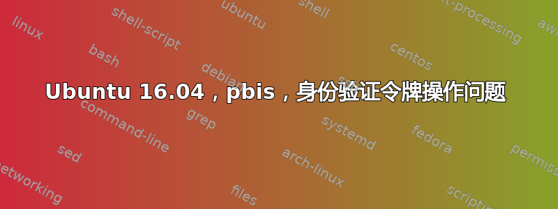 Ubuntu 16.04，pbis，身份验证令牌操作问题