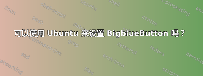 可以使用 Ubuntu 来设置 BigblueButton 吗？