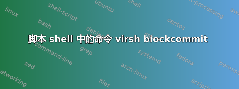 脚本 shell 中的命令 virsh blockcommit