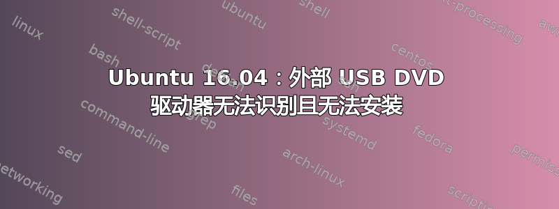 Ubuntu 16.04：外部 USB DVD 驱动器无法识别且无法安装