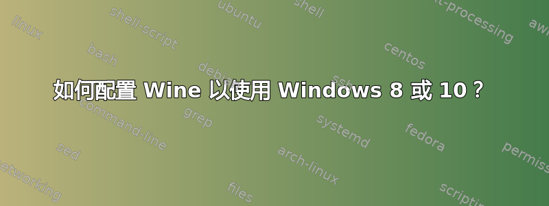 如何配置 Wine 以使用 Windows 8 或 10？