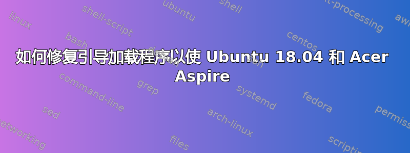 如何修复引导加载程序以使 Ubuntu 18.04 和 Acer Aspire