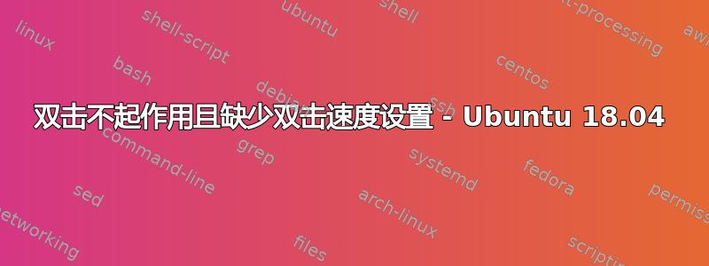 双击不起作用且缺少双击速度设置 - Ubuntu 18.04