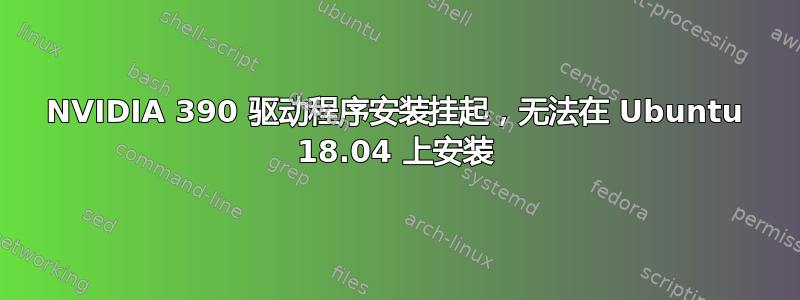 NVIDIA 390 驱动程序安装挂起，无法在 Ubuntu 18.04 上安装