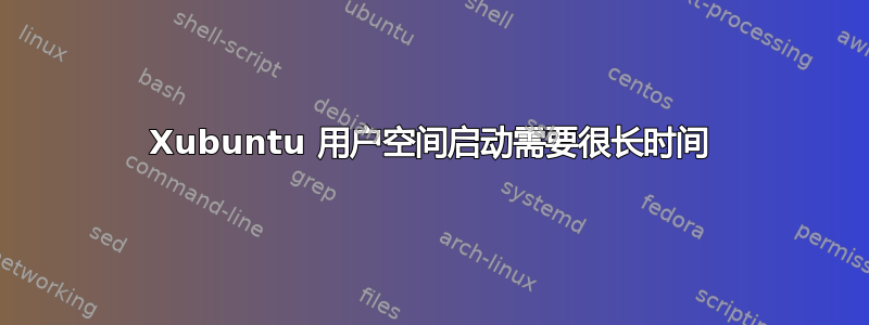 Xubuntu 用户空间启动需要很长时间