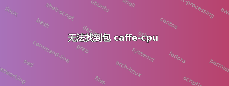 无法找到包 caffe-cpu