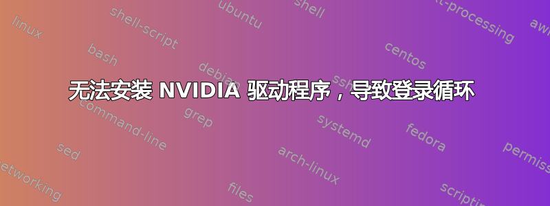 无法安装 NVIDIA 驱动程序，导致登录循环