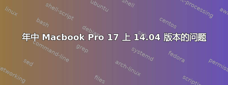 2011 年中 Macbook Pro 17 上 14.04 版本的问题