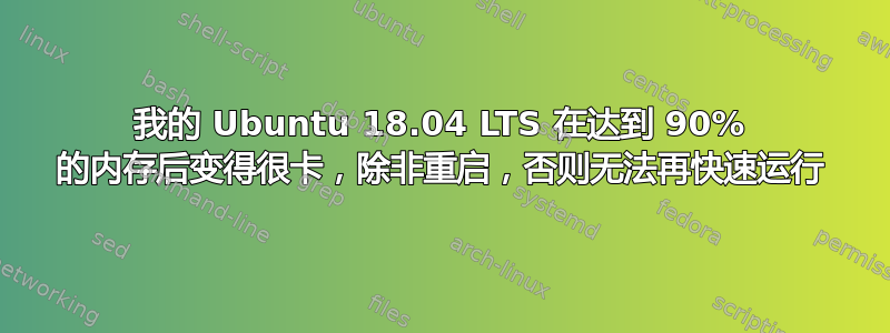 我的 Ubuntu 18.04 LTS 在达到 90% 的内存后变得很卡，除非重启，否则无法再快速运行