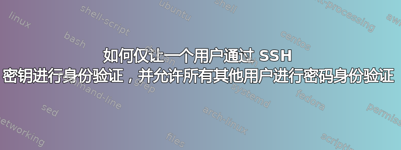 如何仅让一个用户通过 SSH 密钥进行身份验证，并允许所有其他用户进行密码身份验证